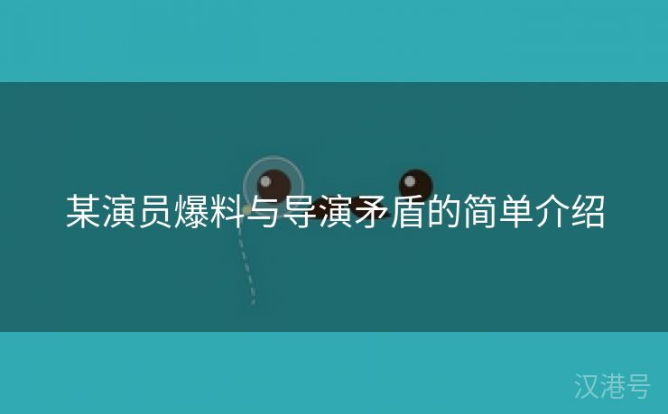 某演员爆料与导演矛盾的简单介绍