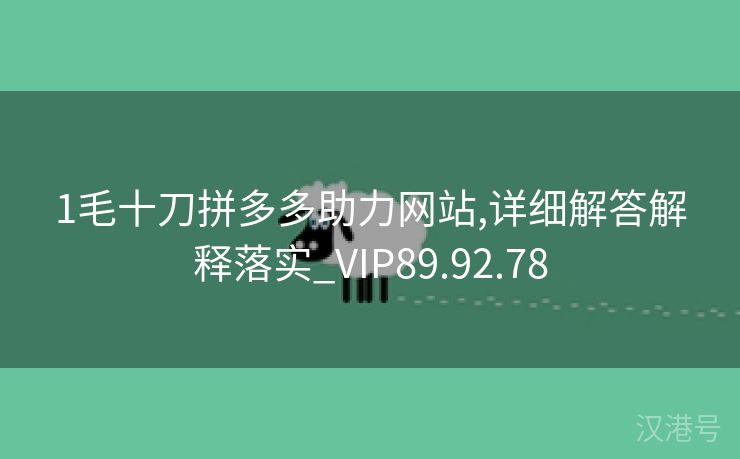 1毛十刀拼多多助力网站,详细解答解释落实_VIP89.92.78