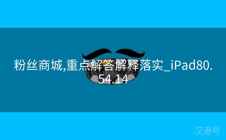 粉丝商城,重点解答解释落实_iPad80.54.14