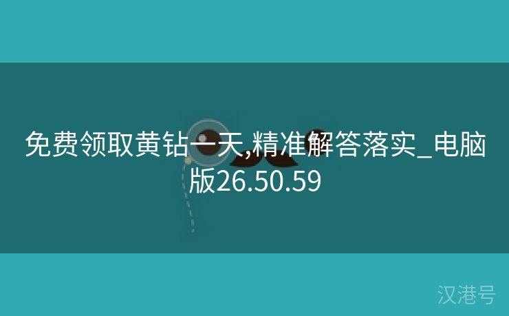 免费领取黄钻一天,精准解答落实_电脑版26.50.59