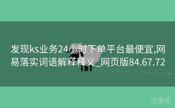 发现ks业务24小时下单平台最便宜,网易落实词语解释释义_网页版84.67.72