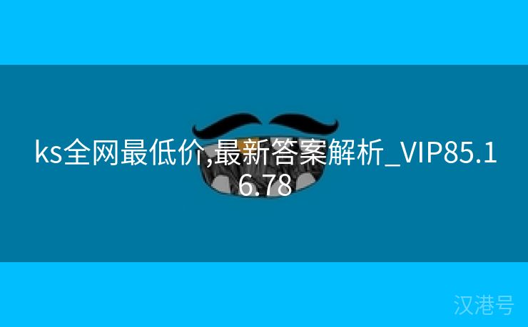 ks全网最低价,最新答案解析_VIP85.16.78