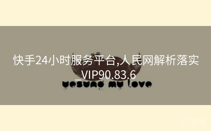 快手24小时服务平台,人民网解析落实_VIP90.83.6