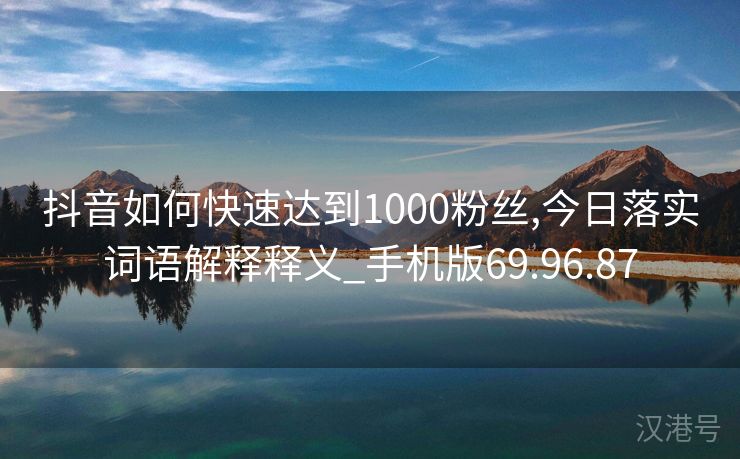 抖音如何快速达到1000粉丝,今日落实词语解释释义_手机版69.96.87