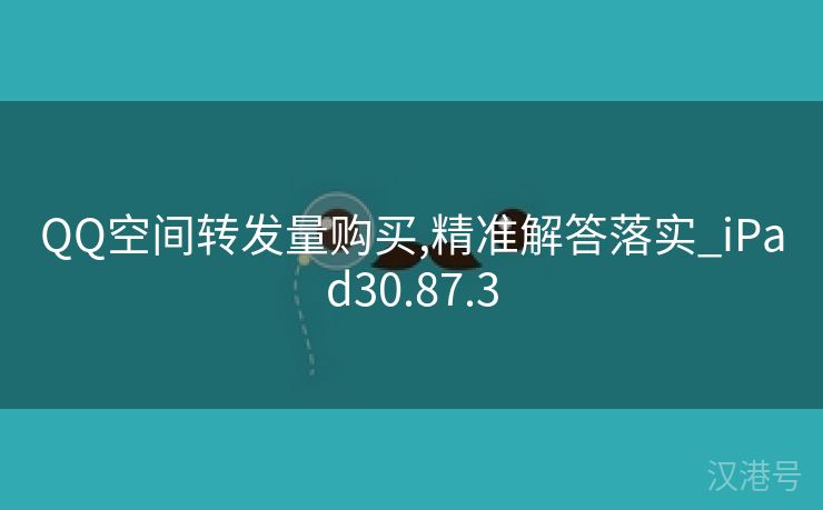 QQ空间转发量购买,精准解答落实_iPad30.87.3