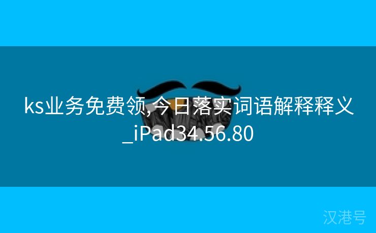 ks业务免费领,今日落实词语解释释义_iPad34.56.80