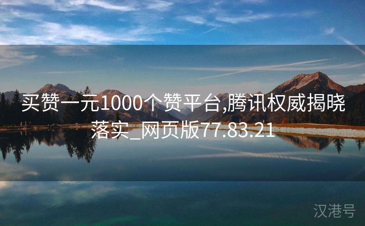 买赞一元1000个赞平台,腾讯权威揭晓落实_网页版77.83.21