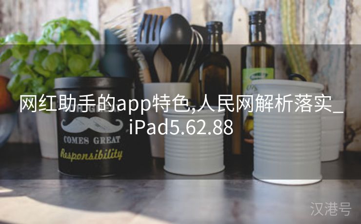 网红助手的app特色,人民网解析落实_iPad5.62.88