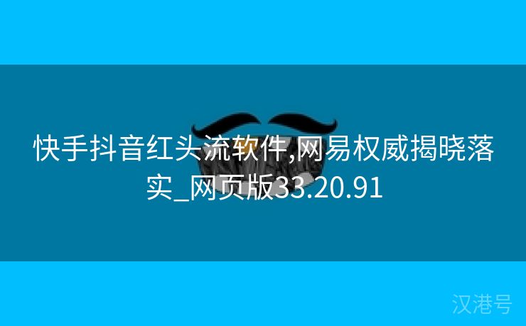 快手抖音红头流软件,网易权威揭晓落实_网页版33.20.91