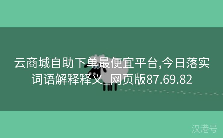 云商城自助下单最便宜平台,今日落实词语解释释义_网页版87.69.82