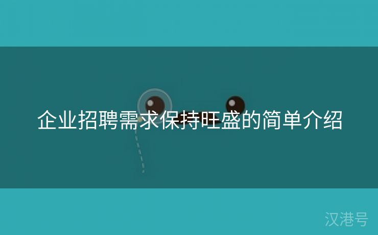 企业招聘需求保持旺盛的简单介绍