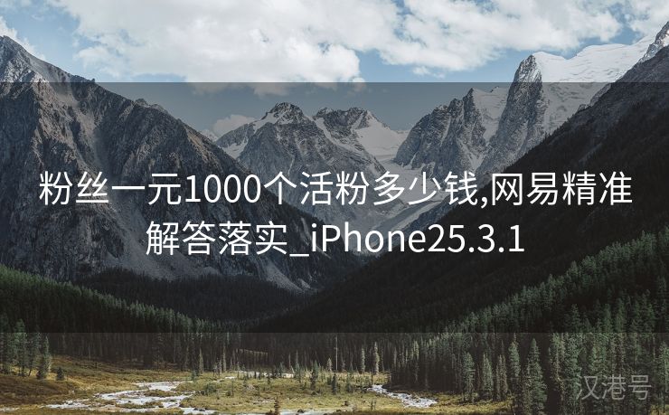 粉丝一元1000个活粉多少钱,网易精准解答落实_iPhone25.3.1