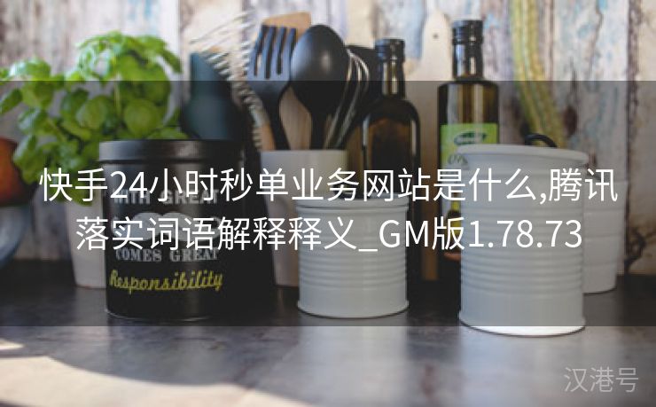 快手24小时秒单业务网站是什么,腾讯落实词语解释释义_GM版1.78.73