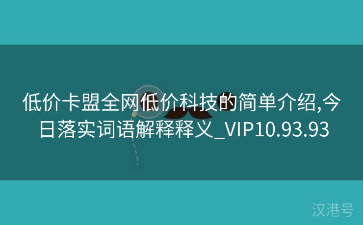 低价卡盟全网低价科技的简单介绍,今日落实词语解释释义_VIP10.93.93