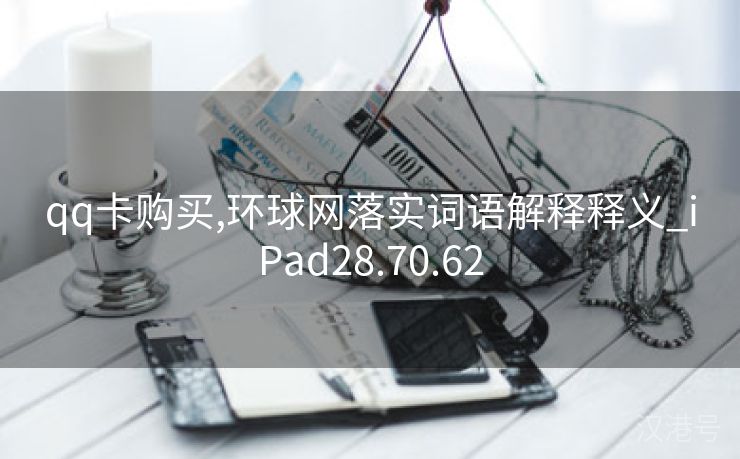 qq卡购买,环球网落实词语解释释义_iPad28.70.62