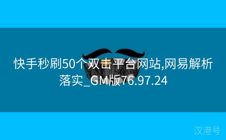 快手秒刷50个双击平台网站,网易解析落实_GM版76.97.24