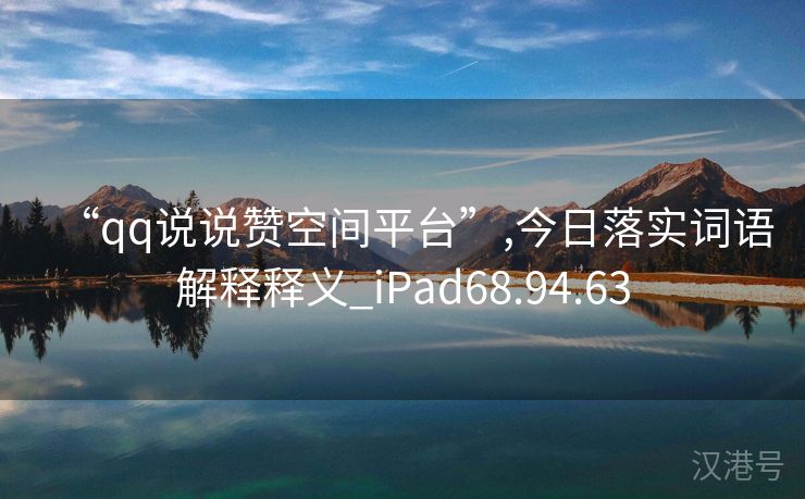 “qq说说赞空间平台”,今日落实词语解释释义_iPad68.94.63