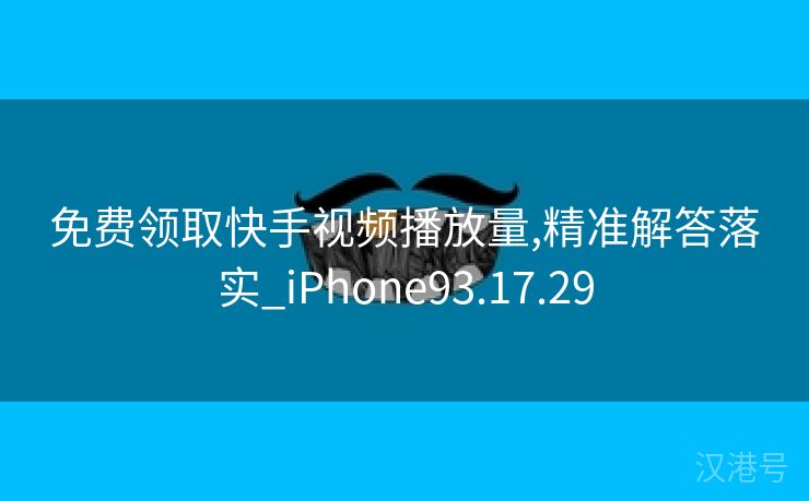 免费领取快手视频播放量,精准解答落实_iPhone93.17.29