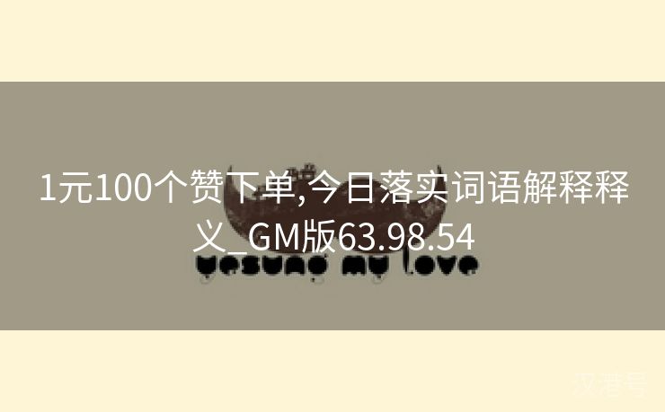 1元100个赞下单,今日落实词语解释释义_GM版63.98.54