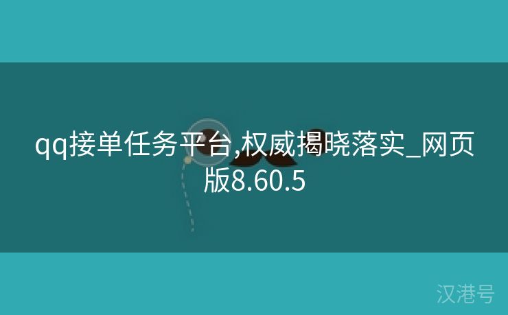 qq接单任务平台,权威揭晓落实_网页版8.60.5