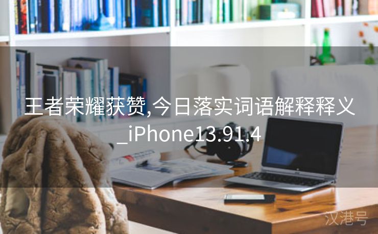 王者荣耀获赞,今日落实词语解释释义_iPhone13.91.4