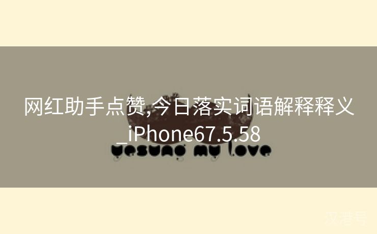 网红助手点赞,今日落实词语解释释义_iPhone67.5.58