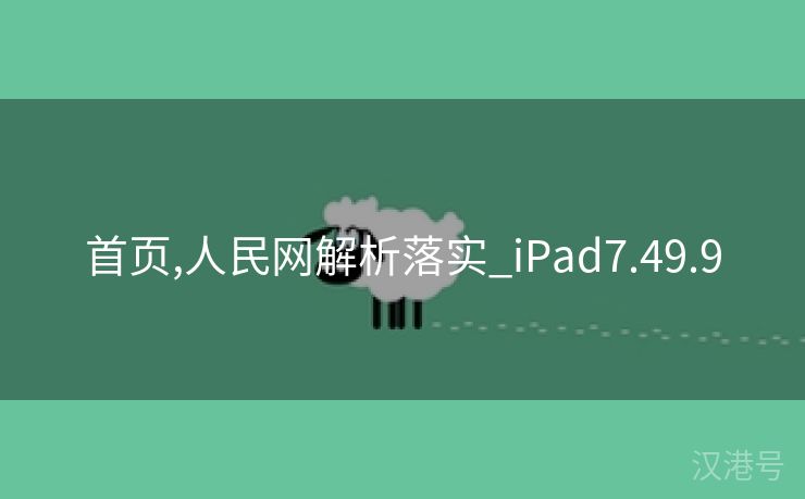 首页,人民网解析落实_iPad7.49.9