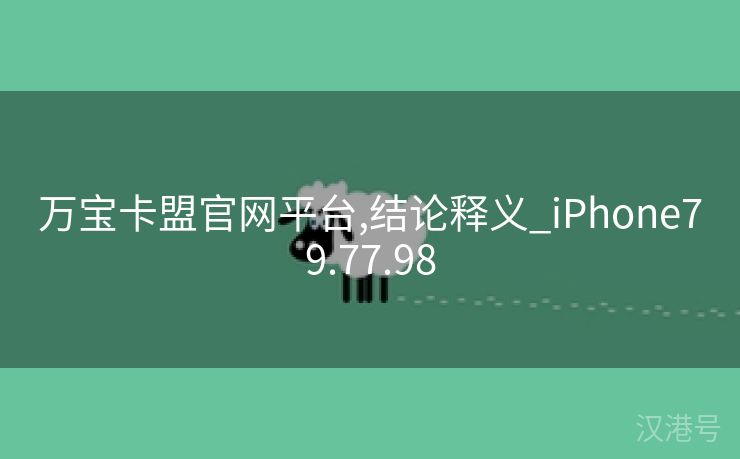 万宝卡盟官网平台,结论释义_iPhone79.77.98