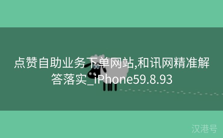 点赞自助业务下单网站,和讯网精准解答落实_iPhone59.8.93