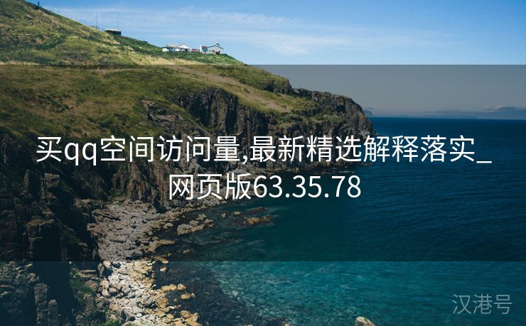 买qq空间访问量,最新精选解释落实_网页版63.35.78