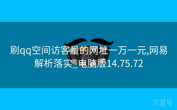 刷qq空间访客量的网址一万一元,网易解析落实_电脑版14.75.72