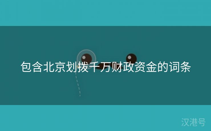 包含北京划拨千万财政资金的词条