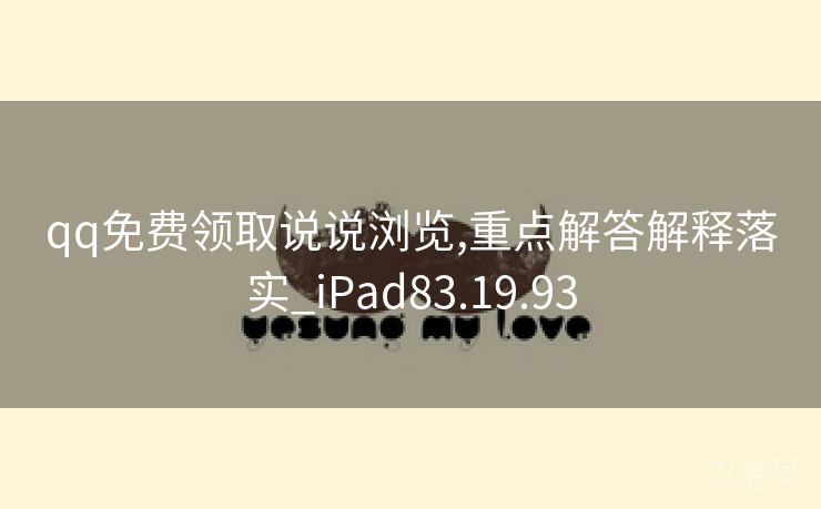 qq免费领取说说浏览,重点解答解释落实_iPad83.19.93