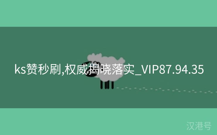 ks赞秒刷,权威揭晓落实_VIP87.94.35