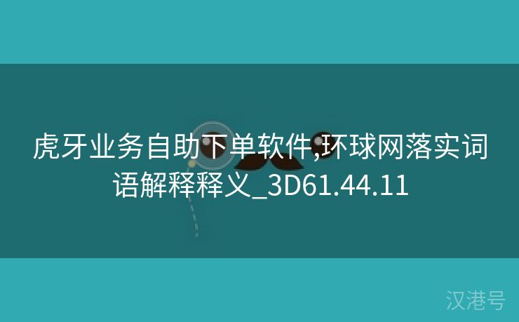 虎牙业务自助下单软件,环球网落实词语解释释义_3D61.44.11