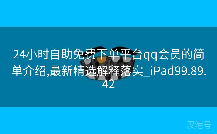 24小时自助免费下单平台qq会员的简单介绍,最新精选解释落实_iPad99.89.42