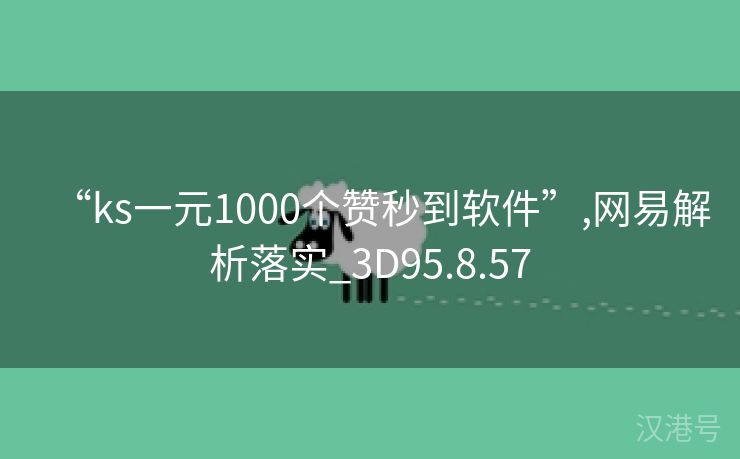 “ks一元1000个赞秒到软件”,网易解析落实_3D95.8.57