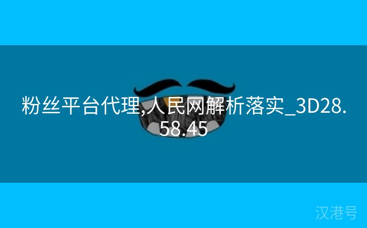 粉丝平台代理,人民网解析落实_3D28.58.45