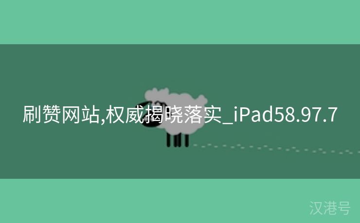 刷赞网站,权威揭晓落实_iPad58.97.7