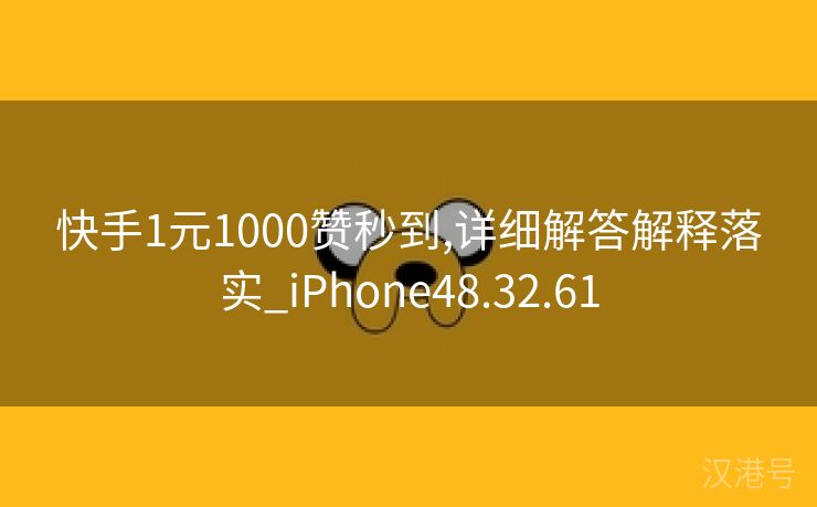 快手1元1000赞秒到,详细解答解释落实_iPhone48.32.61