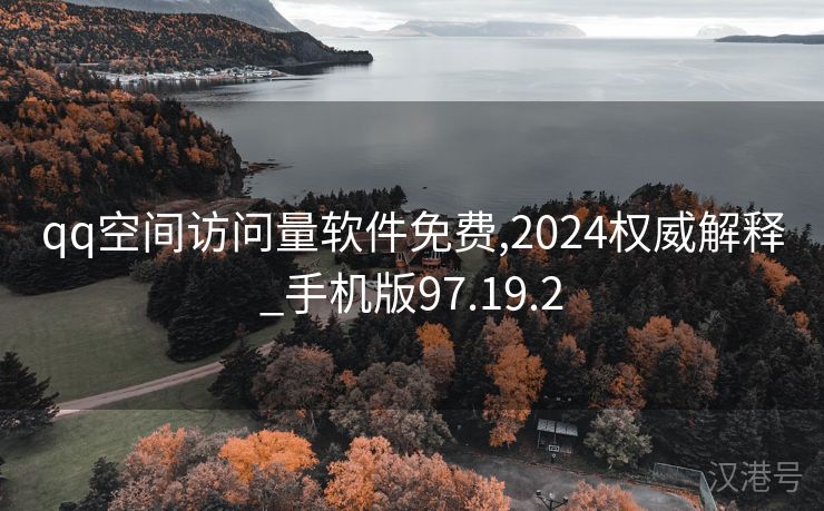 qq空间访问量软件免费,2024权威解释_手机版97.19.2