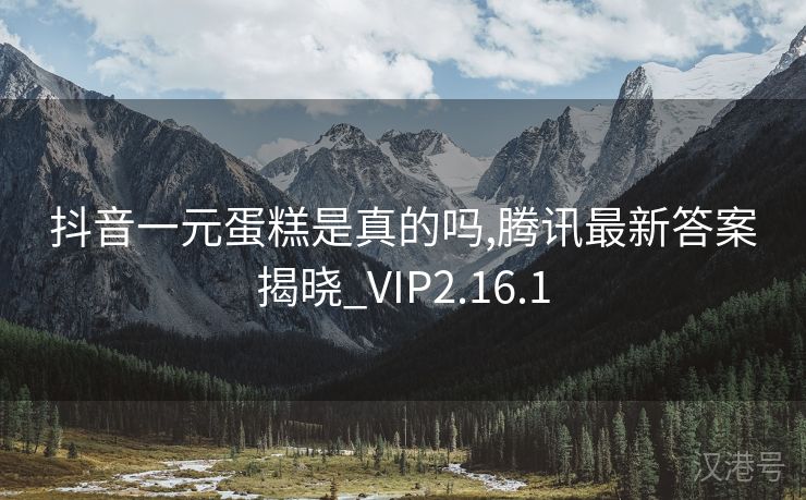 抖音一元蛋糕是真的吗,腾讯最新答案揭晓_VIP2.16.1