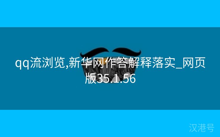 qq流浏览,新华网作答解释落实_网页版35.1.56