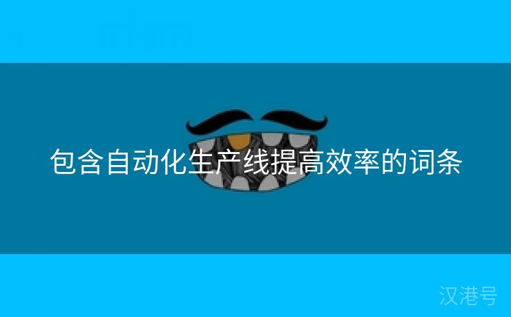 包含自动化生产线提高效率的词条