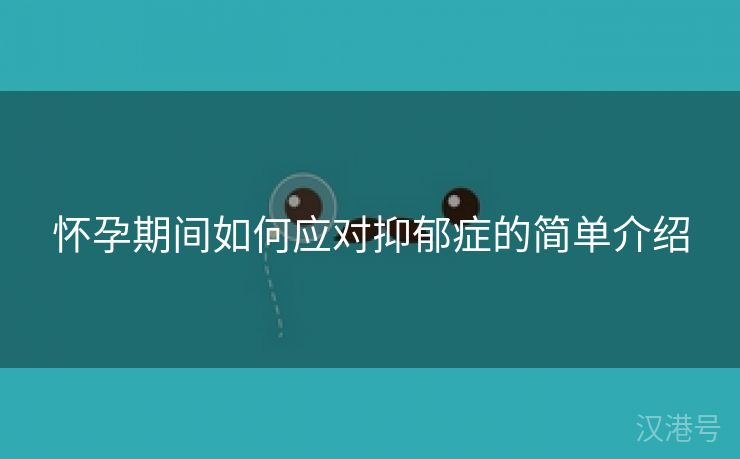 怀孕期间如何应对抑郁症的简单介绍