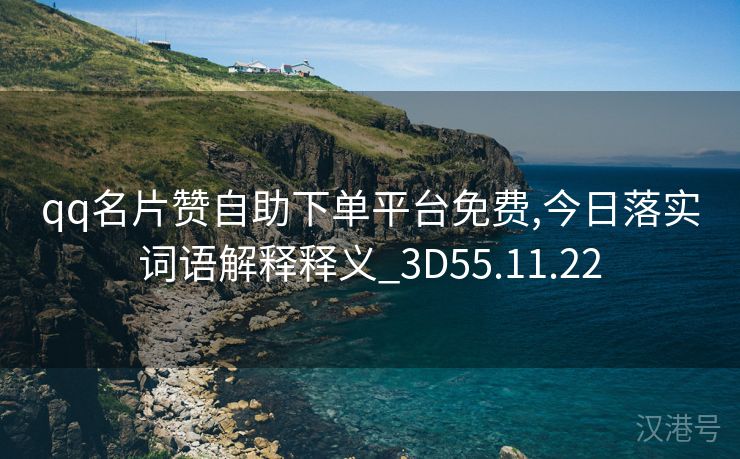 qq名片赞自助下单平台免费,今日落实词语解释释义_3D55.11.22