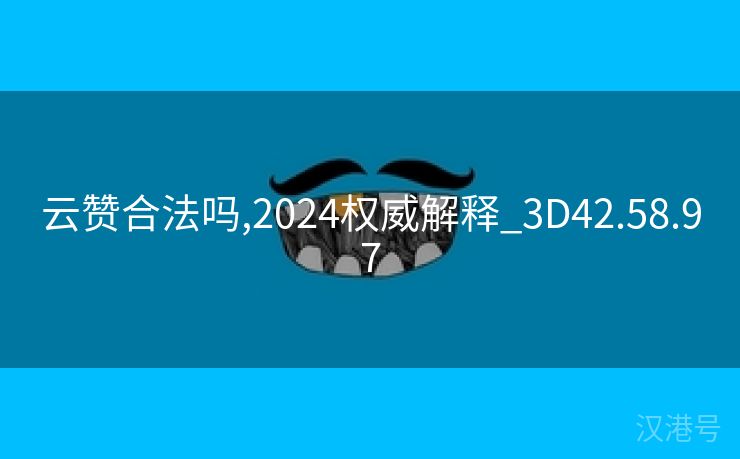 云赞合法吗,2024权威解释_3D42.58.97