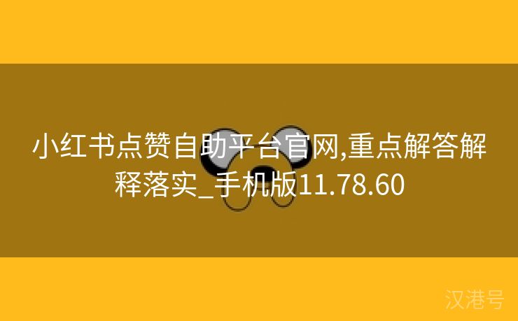 小红书点赞自助平台官网,重点解答解释落实_手机版11.78.60