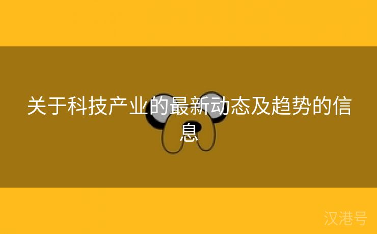 关于科技产业的最新动态及趋势的信息