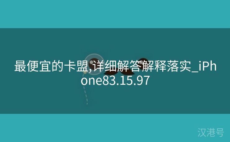 最便宜的卡盟,详细解答解释落实_iPhone83.15.97